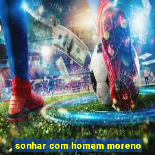 sonhar com homem moreno